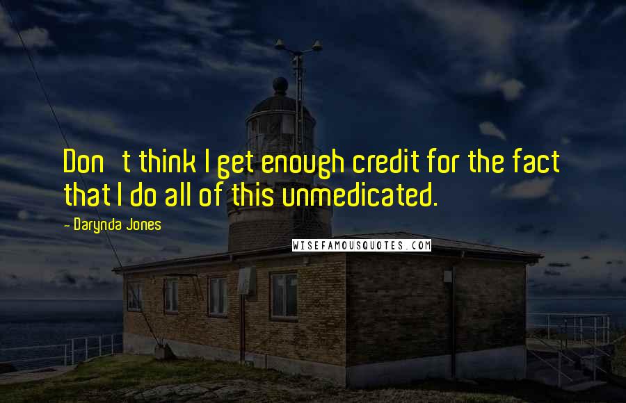 Darynda Jones Quotes: Don't think I get enough credit for the fact that I do all of this unmedicated.