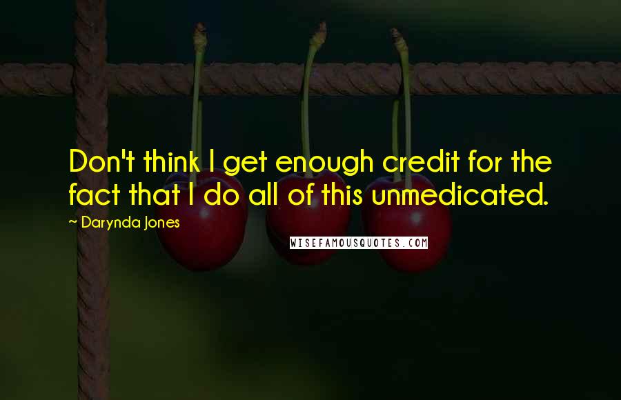 Darynda Jones Quotes: Don't think I get enough credit for the fact that I do all of this unmedicated.