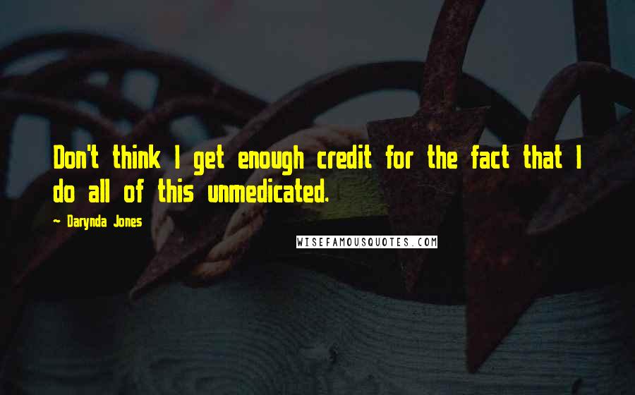 Darynda Jones Quotes: Don't think I get enough credit for the fact that I do all of this unmedicated.