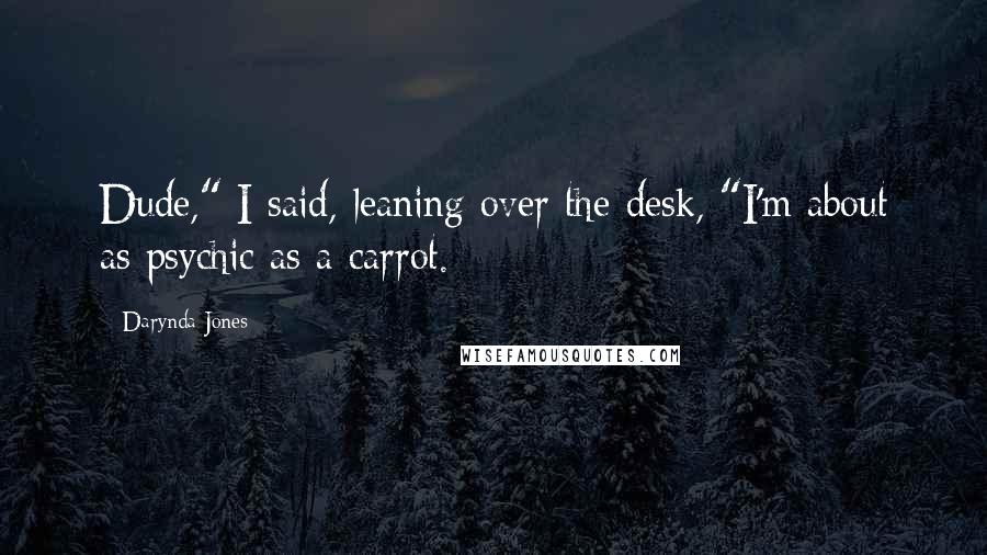 Darynda Jones Quotes: Dude," I said, leaning over the desk, "I'm about as psychic as a carrot.