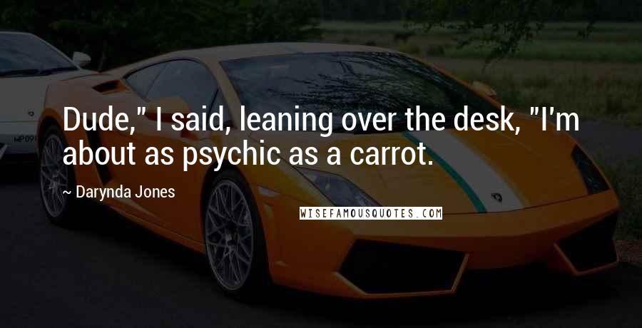 Darynda Jones Quotes: Dude," I said, leaning over the desk, "I'm about as psychic as a carrot.