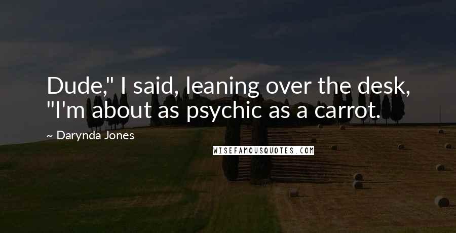 Darynda Jones Quotes: Dude," I said, leaning over the desk, "I'm about as psychic as a carrot.