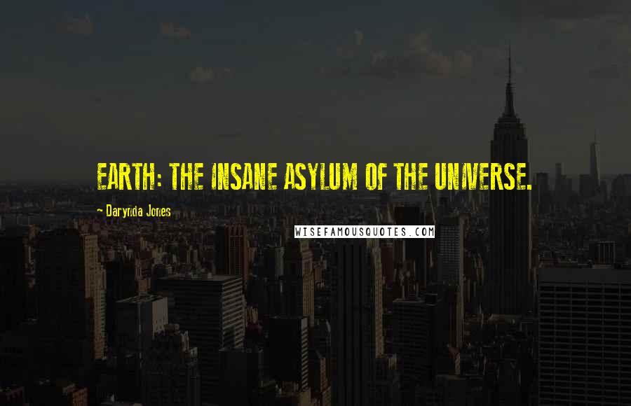 Darynda Jones Quotes: EARTH: THE INSANE ASYLUM OF THE UNIVERSE.