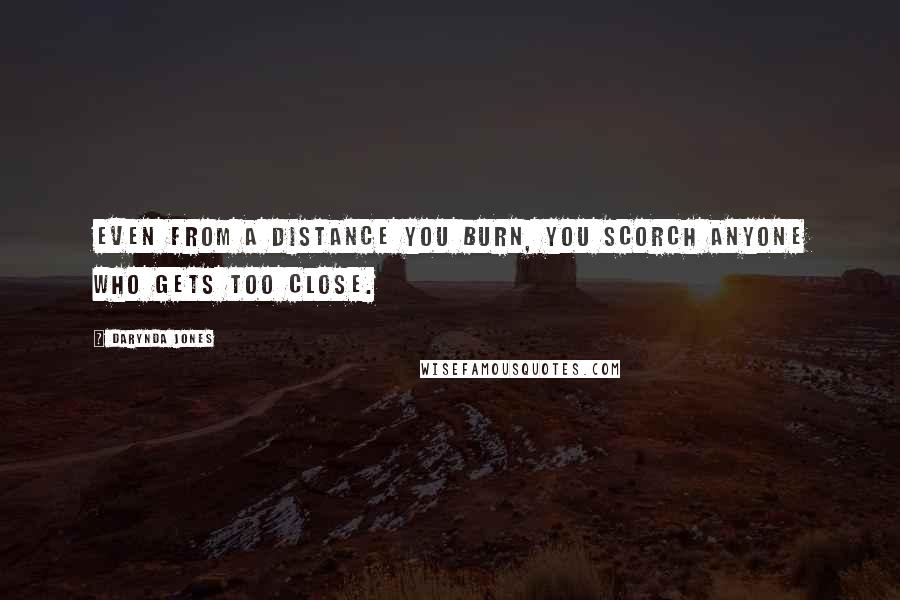 Darynda Jones Quotes: Even from a distance you burn, you scorch anyone who gets too close.