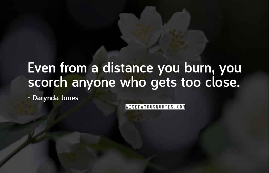 Darynda Jones Quotes: Even from a distance you burn, you scorch anyone who gets too close.