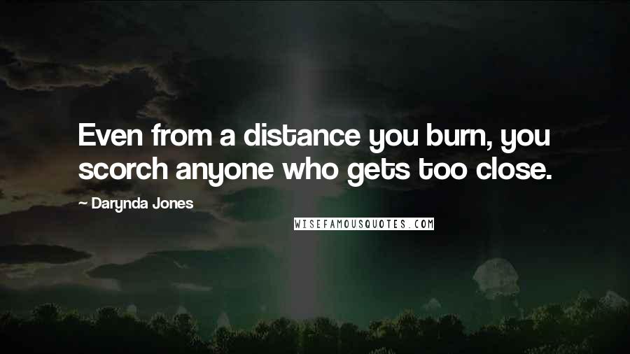Darynda Jones Quotes: Even from a distance you burn, you scorch anyone who gets too close.