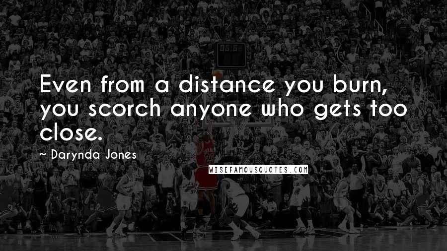 Darynda Jones Quotes: Even from a distance you burn, you scorch anyone who gets too close.
