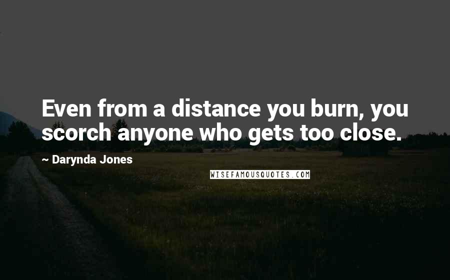 Darynda Jones Quotes: Even from a distance you burn, you scorch anyone who gets too close.