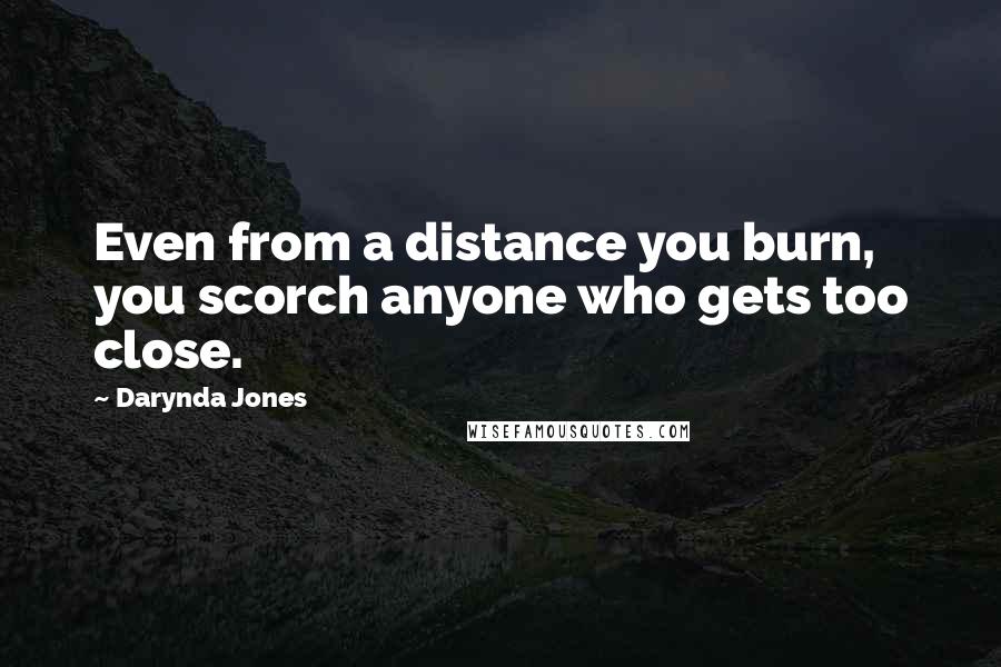 Darynda Jones Quotes: Even from a distance you burn, you scorch anyone who gets too close.