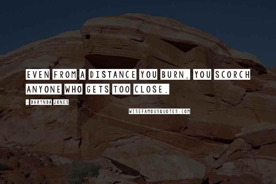 Darynda Jones Quotes: Even from a distance you burn, you scorch anyone who gets too close.