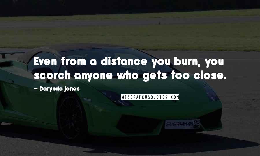 Darynda Jones Quotes: Even from a distance you burn, you scorch anyone who gets too close.