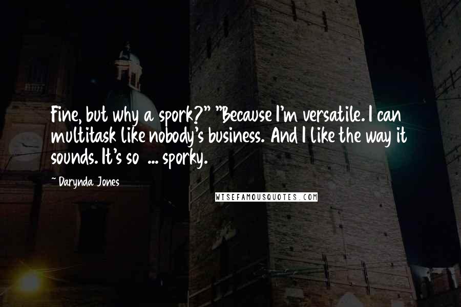 Darynda Jones Quotes: Fine, but why a spork?" "Because I'm versatile. I can multitask like nobody's business. And I like the way it sounds. It's so  ... sporky.