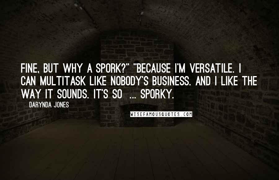 Darynda Jones Quotes: Fine, but why a spork?" "Because I'm versatile. I can multitask like nobody's business. And I like the way it sounds. It's so  ... sporky.