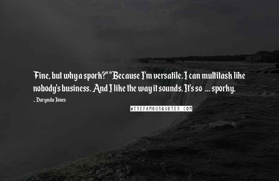 Darynda Jones Quotes: Fine, but why a spork?" "Because I'm versatile. I can multitask like nobody's business. And I like the way it sounds. It's so  ... sporky.