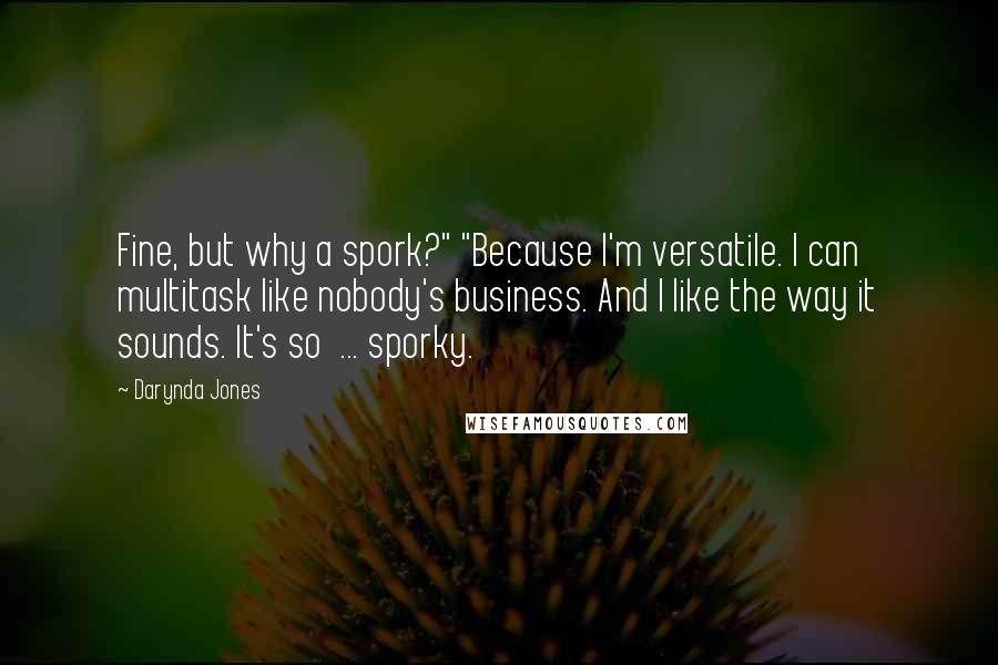 Darynda Jones Quotes: Fine, but why a spork?" "Because I'm versatile. I can multitask like nobody's business. And I like the way it sounds. It's so  ... sporky.