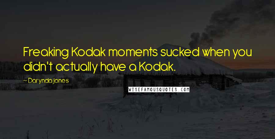 Darynda Jones Quotes: Freaking Kodak moments sucked when you didn't actually have a Kodak.