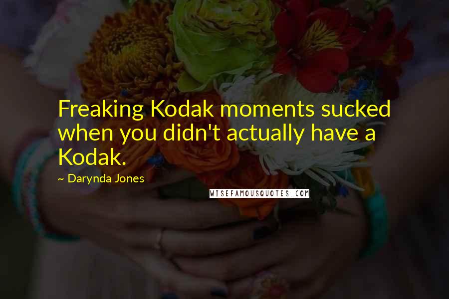 Darynda Jones Quotes: Freaking Kodak moments sucked when you didn't actually have a Kodak.