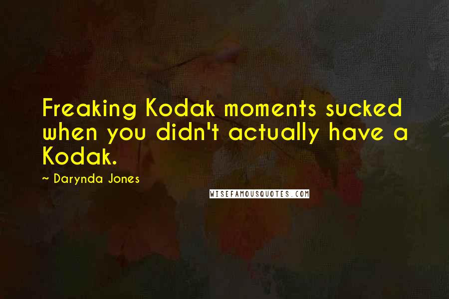 Darynda Jones Quotes: Freaking Kodak moments sucked when you didn't actually have a Kodak.