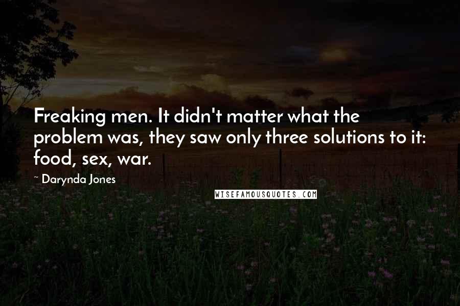 Darynda Jones Quotes: Freaking men. It didn't matter what the problem was, they saw only three solutions to it: food, sex, war.