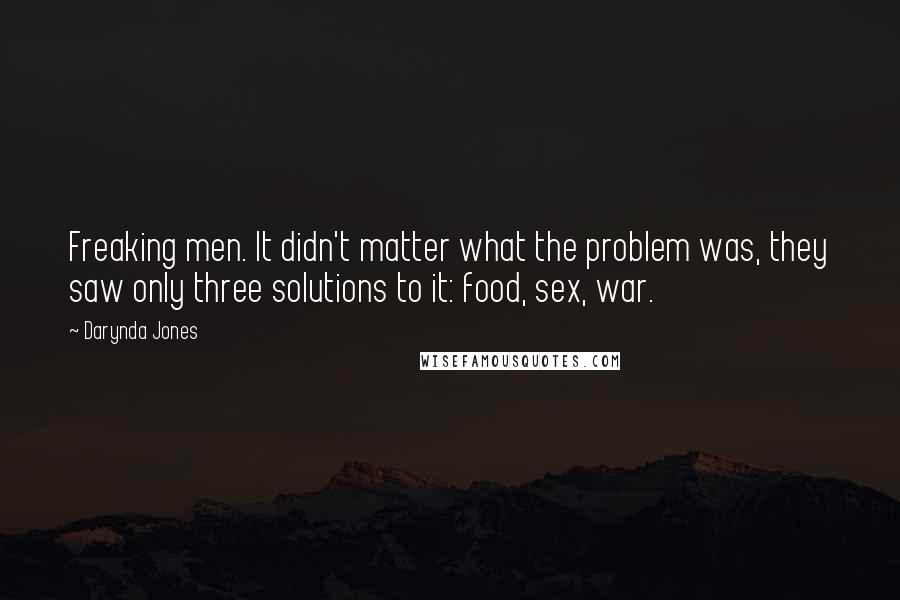 Darynda Jones Quotes: Freaking men. It didn't matter what the problem was, they saw only three solutions to it: food, sex, war.