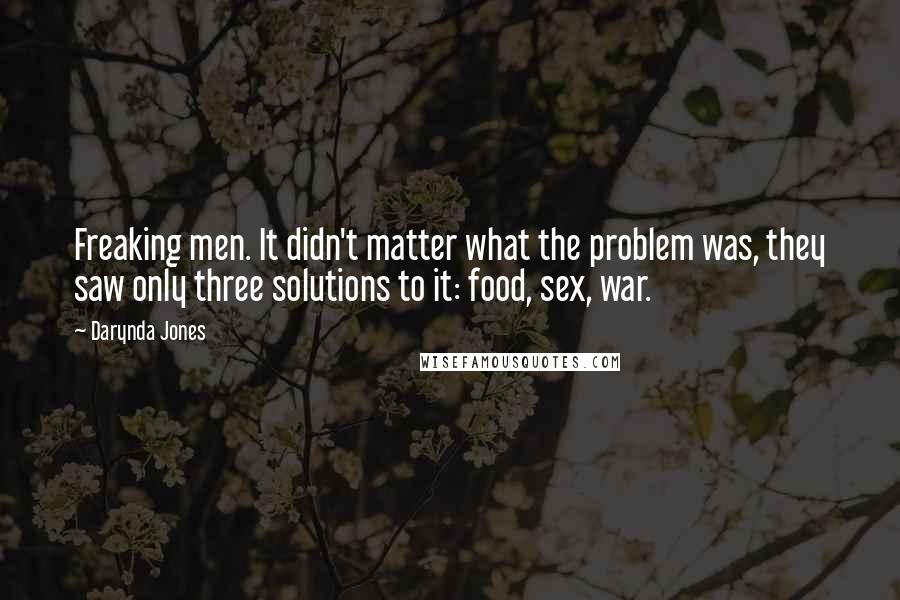 Darynda Jones Quotes: Freaking men. It didn't matter what the problem was, they saw only three solutions to it: food, sex, war.