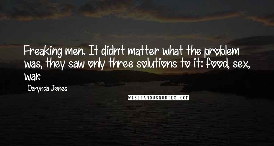 Darynda Jones Quotes: Freaking men. It didn't matter what the problem was, they saw only three solutions to it: food, sex, war.