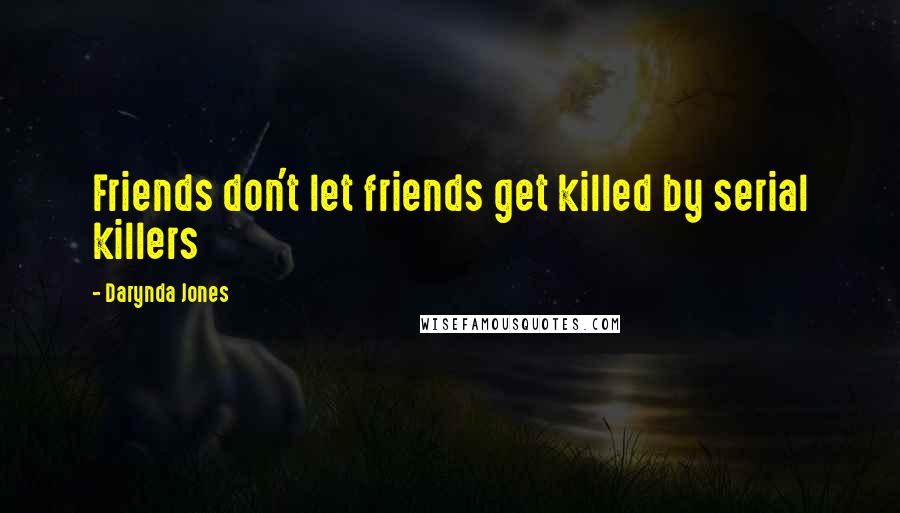 Darynda Jones Quotes: Friends don't let friends get killed by serial killers