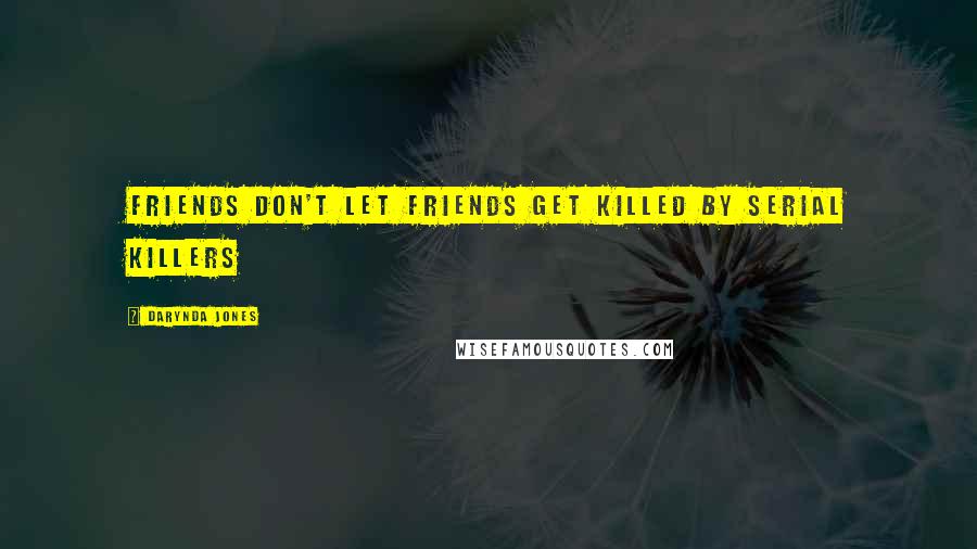 Darynda Jones Quotes: Friends don't let friends get killed by serial killers