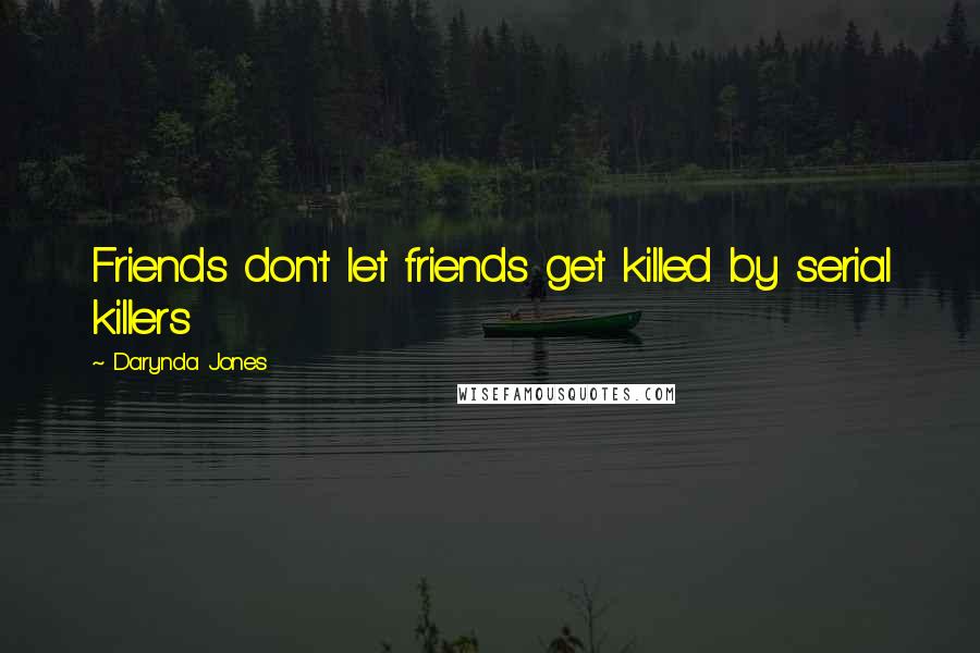 Darynda Jones Quotes: Friends don't let friends get killed by serial killers