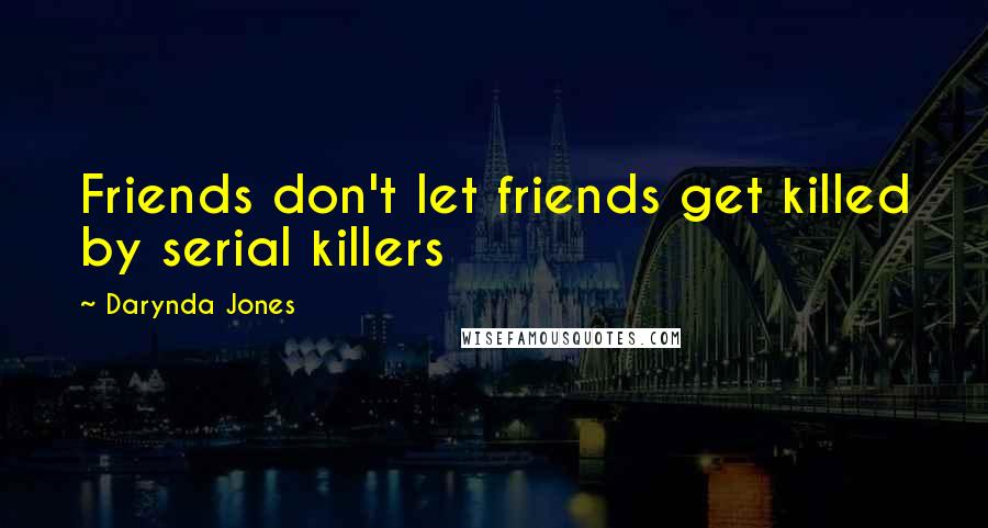 Darynda Jones Quotes: Friends don't let friends get killed by serial killers