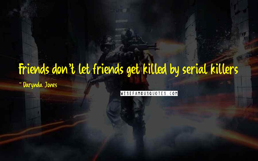 Darynda Jones Quotes: Friends don't let friends get killed by serial killers