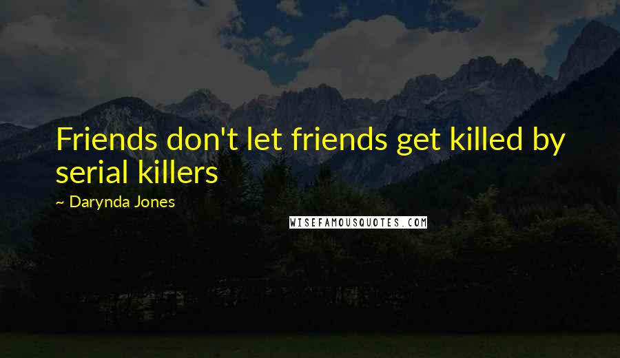 Darynda Jones Quotes: Friends don't let friends get killed by serial killers