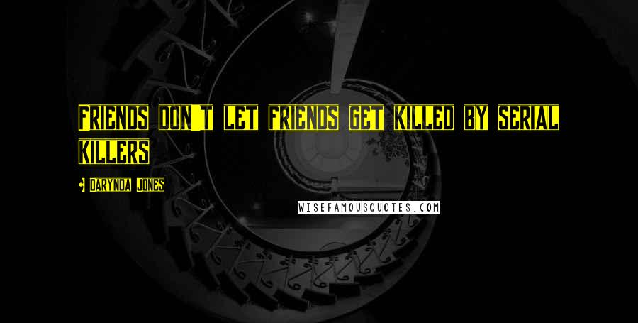 Darynda Jones Quotes: Friends don't let friends get killed by serial killers