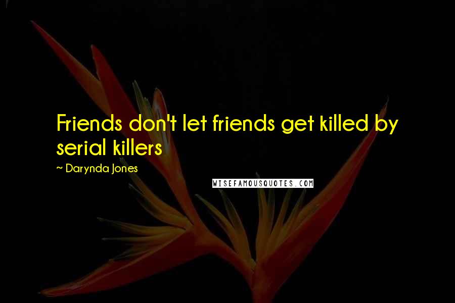 Darynda Jones Quotes: Friends don't let friends get killed by serial killers