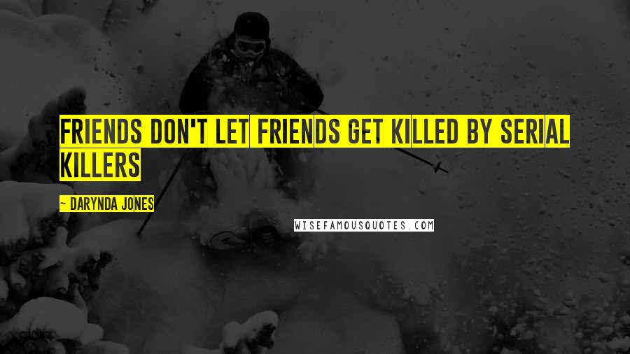 Darynda Jones Quotes: Friends don't let friends get killed by serial killers