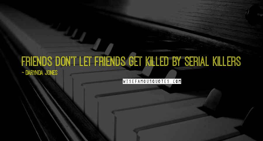 Darynda Jones Quotes: Friends don't let friends get killed by serial killers