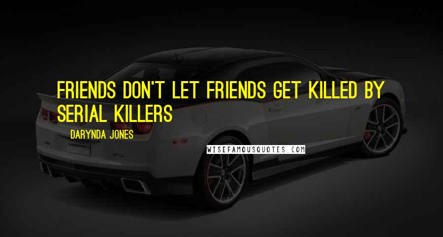 Darynda Jones Quotes: Friends don't let friends get killed by serial killers