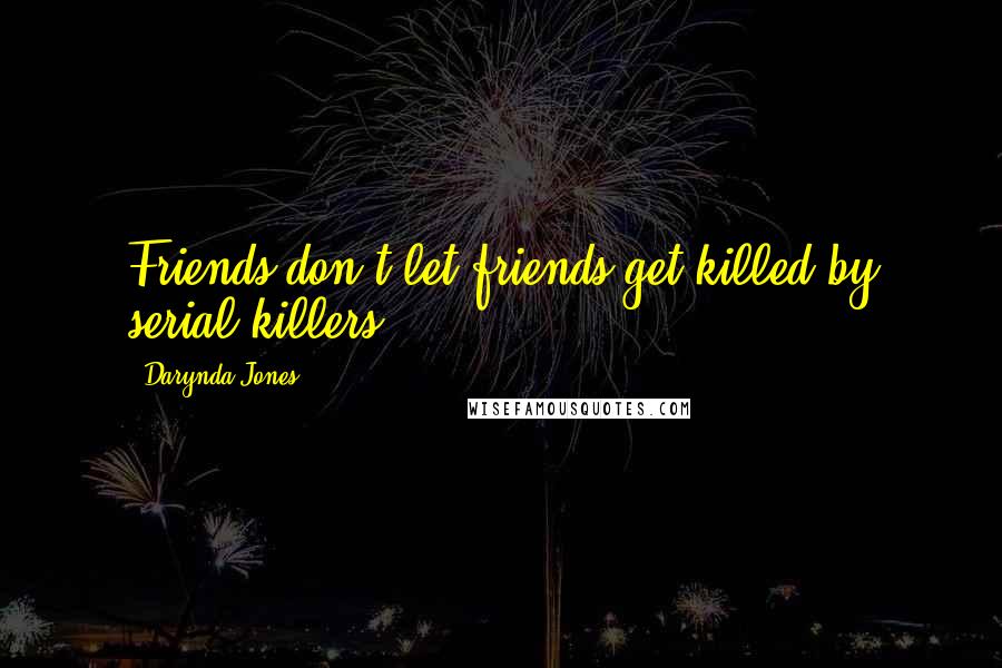 Darynda Jones Quotes: Friends don't let friends get killed by serial killers