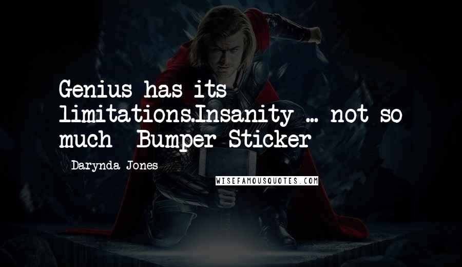 Darynda Jones Quotes: Genius has its limitations.Insanity ... not so much -Bumper Sticker