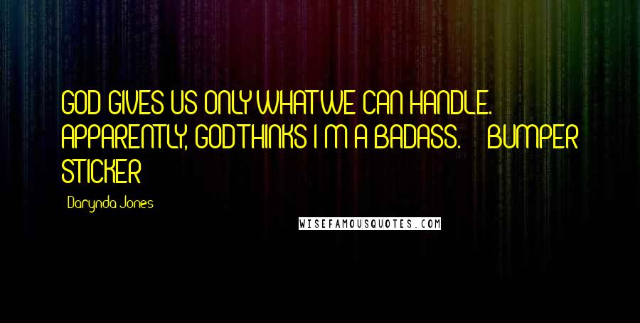 Darynda Jones Quotes: GOD GIVES US ONLY WHAT WE CAN HANDLE. APPARENTLY, GOD THINKS I'M A BADASS.  - BUMPER STICKER