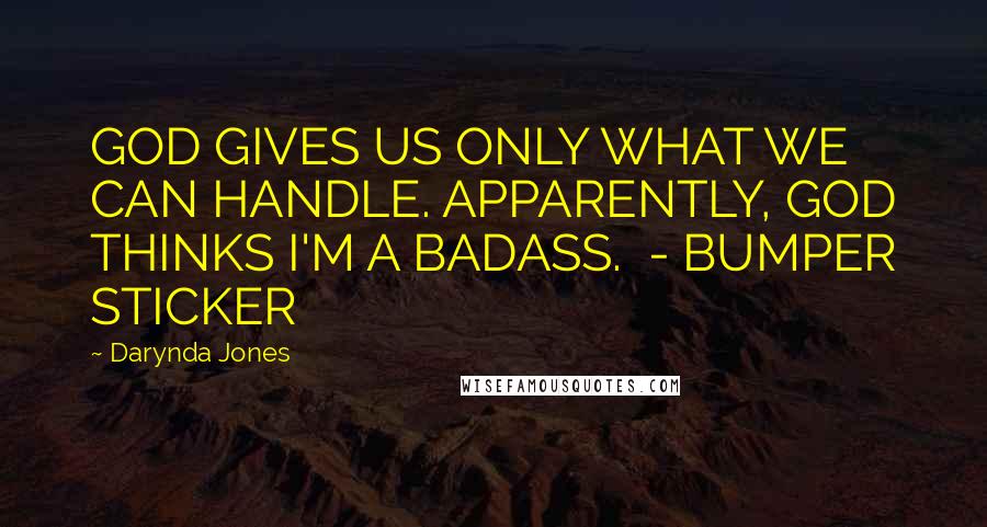 Darynda Jones Quotes: GOD GIVES US ONLY WHAT WE CAN HANDLE. APPARENTLY, GOD THINKS I'M A BADASS.  - BUMPER STICKER