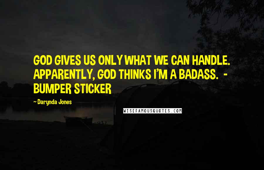 Darynda Jones Quotes: GOD GIVES US ONLY WHAT WE CAN HANDLE. APPARENTLY, GOD THINKS I'M A BADASS.  - BUMPER STICKER