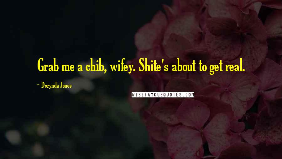Darynda Jones Quotes: Grab me a chib, wifey. Shite's about to get real.