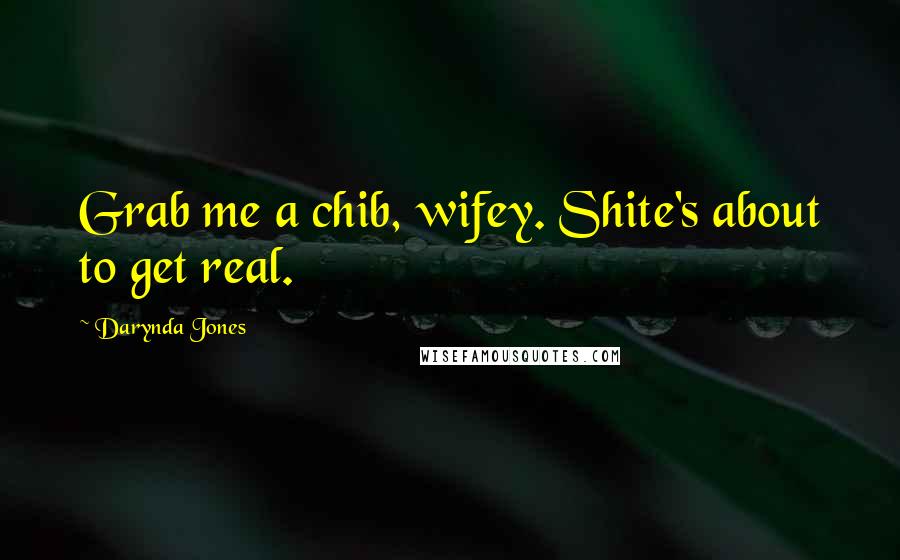 Darynda Jones Quotes: Grab me a chib, wifey. Shite's about to get real.