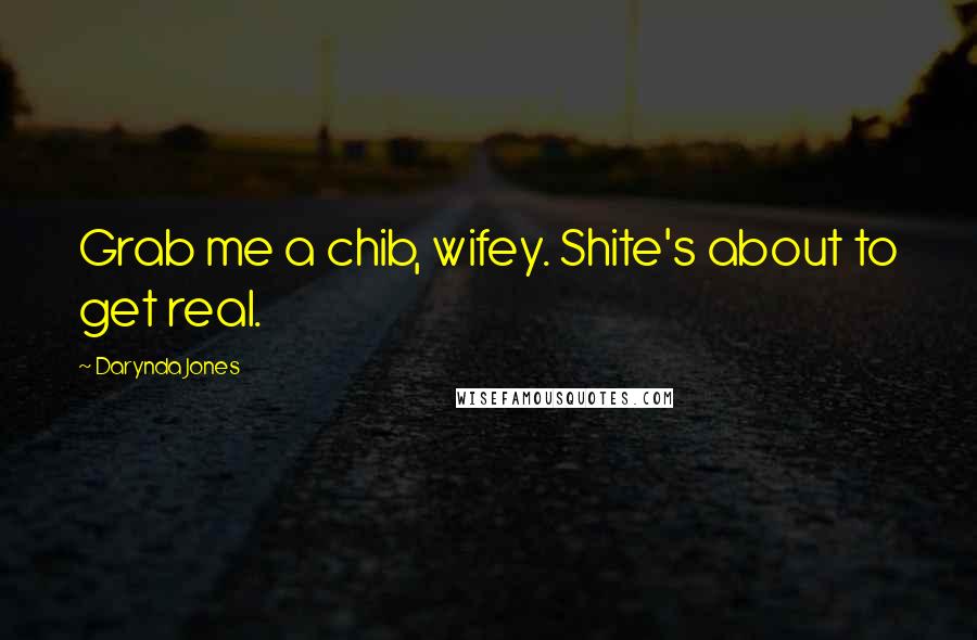 Darynda Jones Quotes: Grab me a chib, wifey. Shite's about to get real.