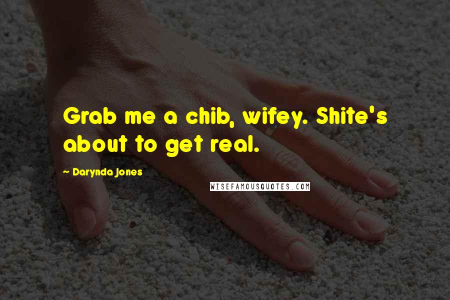 Darynda Jones Quotes: Grab me a chib, wifey. Shite's about to get real.