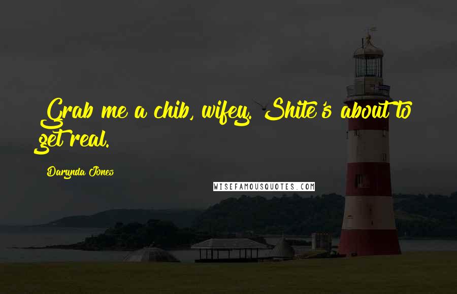 Darynda Jones Quotes: Grab me a chib, wifey. Shite's about to get real.