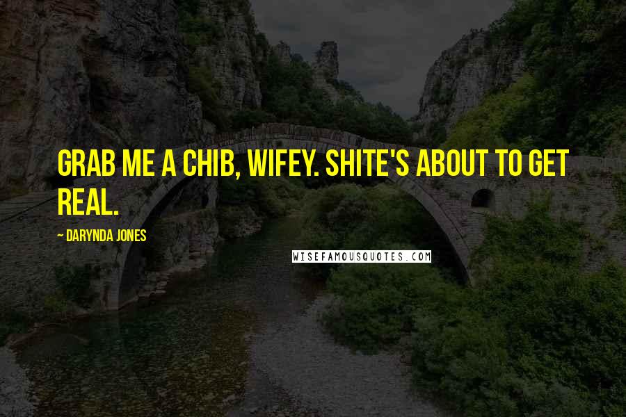 Darynda Jones Quotes: Grab me a chib, wifey. Shite's about to get real.