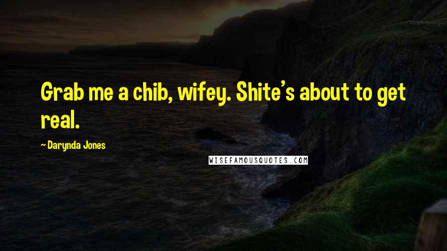 Darynda Jones Quotes: Grab me a chib, wifey. Shite's about to get real.