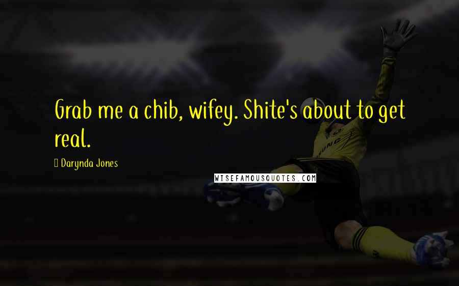 Darynda Jones Quotes: Grab me a chib, wifey. Shite's about to get real.